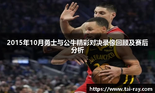 2015年10月勇士与公牛精彩对决录像回顾及赛后分析