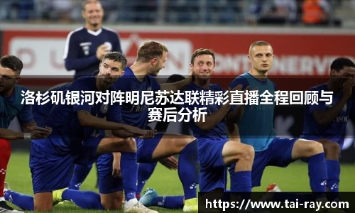 洛杉矶银河对阵明尼苏达联精彩直播全程回顾与赛后分析